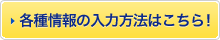 各種情報の入力方法はこちら！