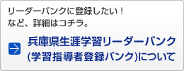 リーダーバンクに登録したい！ など、詳細はコチラ。 兵庫県生涯学習リーダーバンク(学習指導者登録バンク)について 