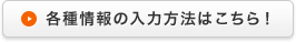 各種情報の入力方法はこちら！